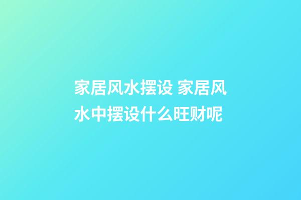 家居风水摆设 家居风水中摆设什么旺财呢